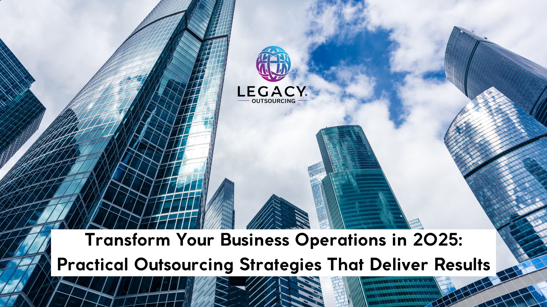 Transform Your Business Operations in 2025: Practical Outsourcing Strategies That Deliver Results