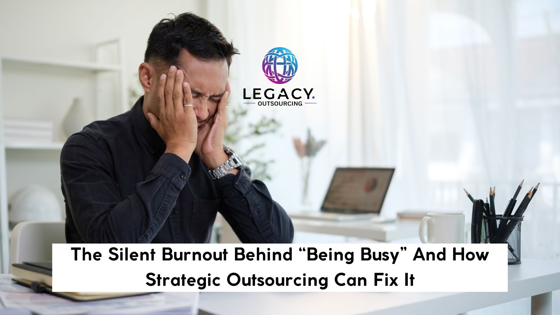 The Silent Burnout Behind “Being Busy” And How Strategic Outsourcing Can Fix It